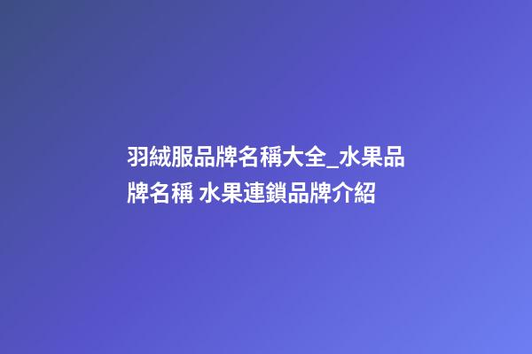 羽絨服品牌名稱大全_水果品牌名稱 水果連鎖品牌介紹-第1張-商標起名-玄機派
